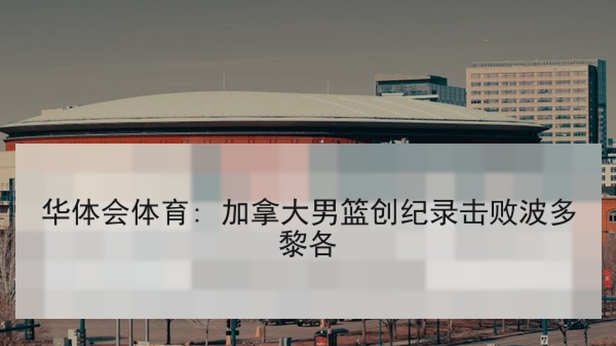 华体会体育: 加拿大男篮创纪录击败波多黎各