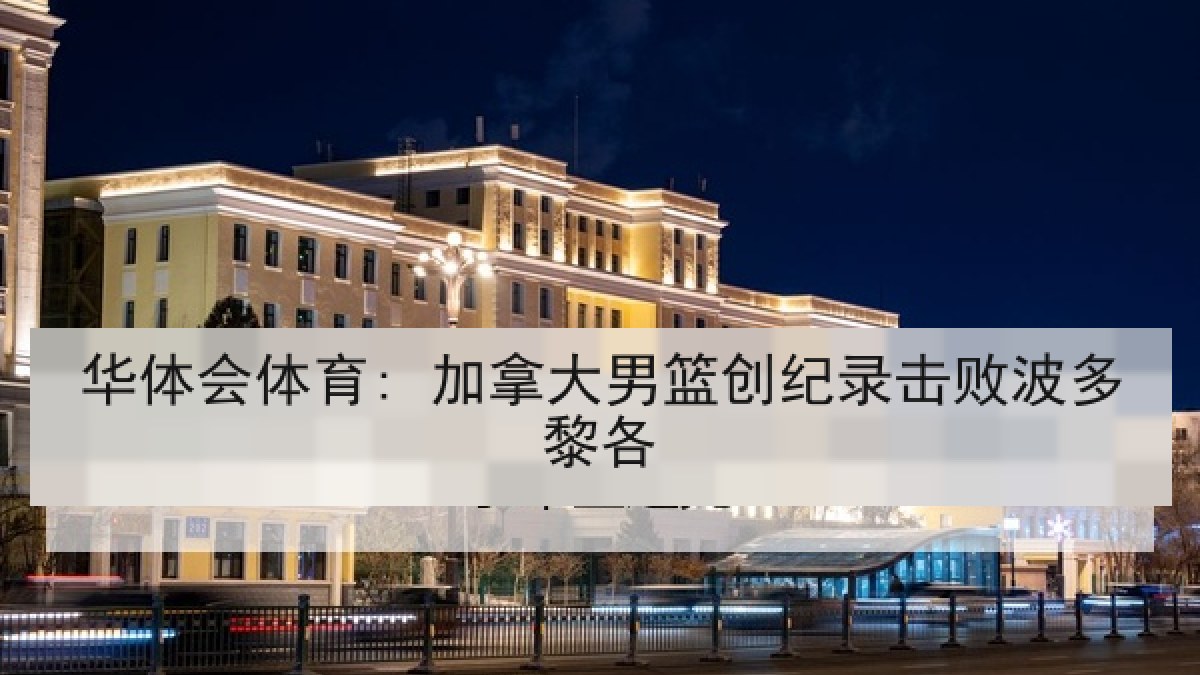 华体会体育: 加拿大男篮创纪录击败波多黎各