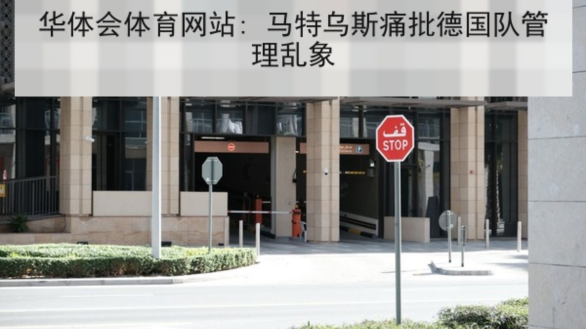 华体会体育网站: 马特乌斯痛批德国队管理乱象 华体会体育网站: 马特乌斯痛批德国队管理乱象