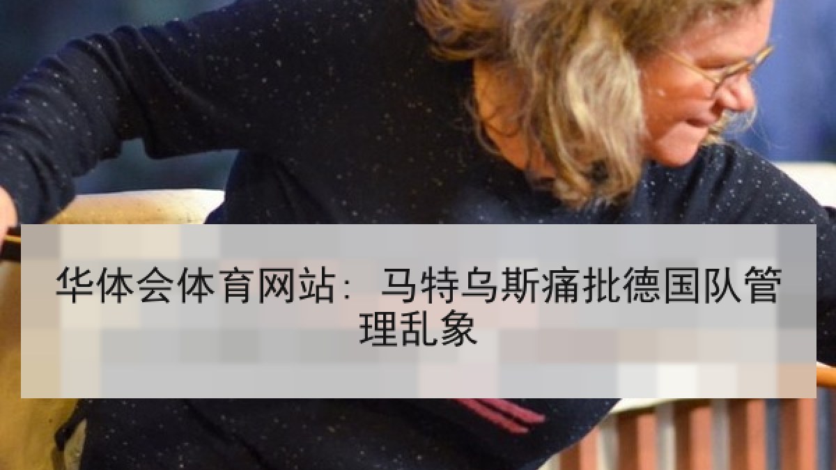华体会体育网站: 马特乌斯痛批德国队管理乱象