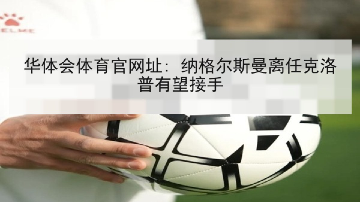 华体会体育官网址: 纳格尔斯曼离任克洛普有望接手
