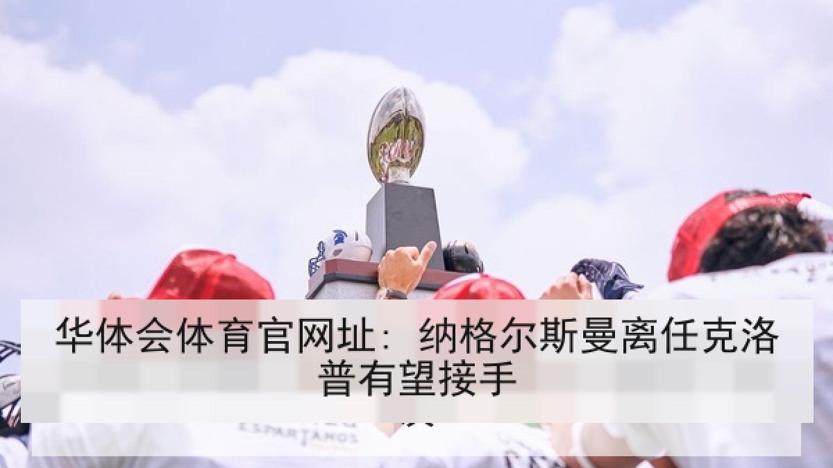 华体会体育官网址: 纳格尔斯曼离任克洛普有望接手