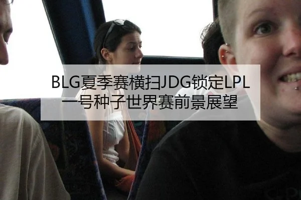 BLG夏季赛横扫JDG锁定LPL一号种子世界赛前景展望