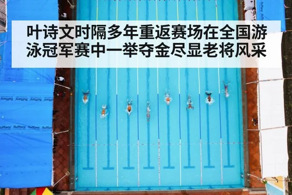 叶诗文时隔多年重返赛场在全国游泳冠军赛中一举夺金尽显老将风采