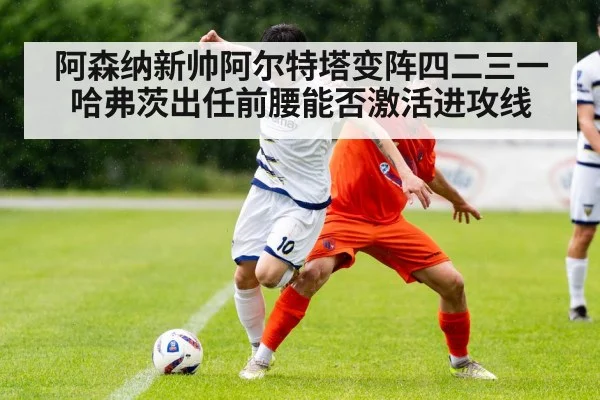 阿森纳新帅阿尔特塔变阵四二三一哈弗茨出任前腰能否激活进攻线