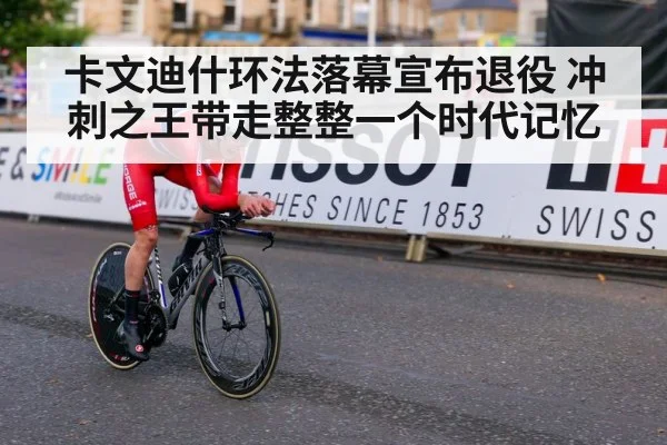 卡文迪什环法落幕宣布退役 冲刺之王带走整整一个时代记忆