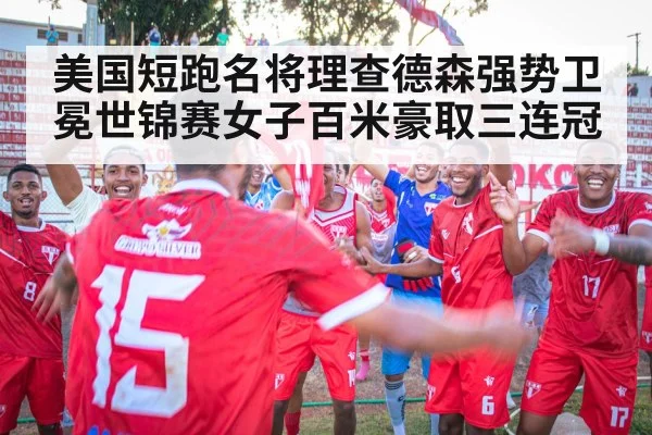 美国短跑名将理查德森强势卫冕世锦赛女子百米豪取三连冠