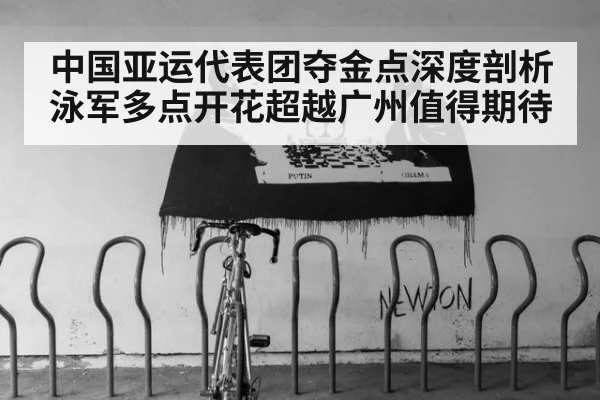 中国亚运代表团夺金点深度剖析 泳军多点开花超越广州值得期待
