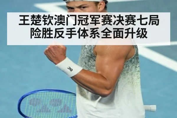王楚钦澳门冠军赛决赛七局险胜反手体系全面升级