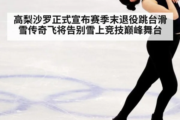 高梨沙罗正式宣布赛季末退役跳台滑雪传奇飞将告别雪上竞技巅峰舞台